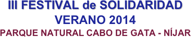 III FESTIVAL de SOLIDARIDAD
VERANO 2014
PARQUE NATURAL CABO DE GATA - NÍJAR 

