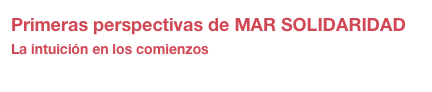Primeras perspectivas de MAR SOLIDARIDAD
La intuición en los comienzos